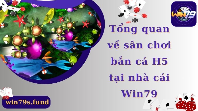 Tổng quan về sân chơi bắn cá H5 tại nhà cái Win79