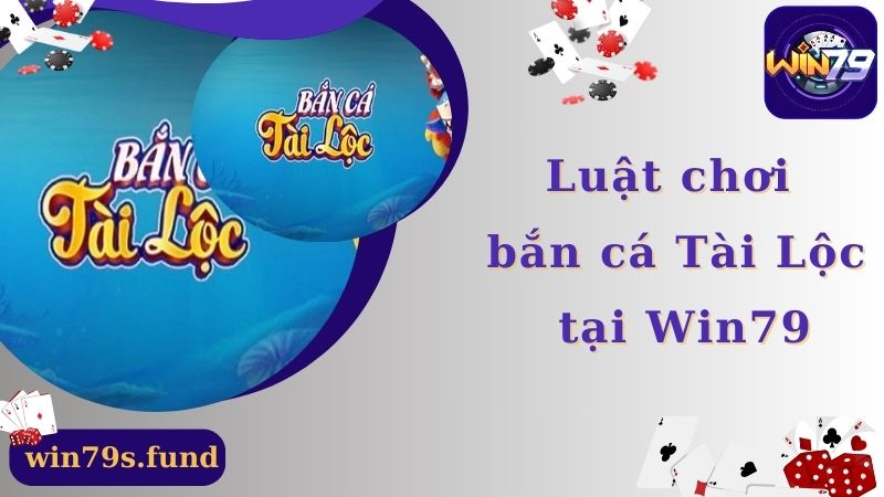 Luật chơi bắn cá Tài Lộc Win79