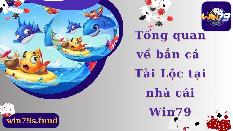 Tổng quan về bắn cá Tài Lộc tại nhà cái Win79