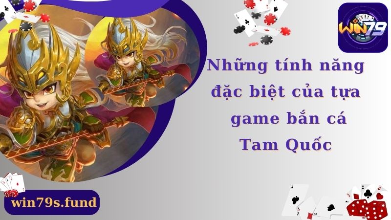 Những tính năng đặc biệt của tựa game bắn cá Tam Quốc 