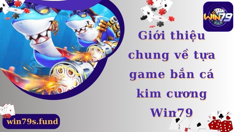 Giới thiệu chung về tựa game bắn cá kim cương Win79