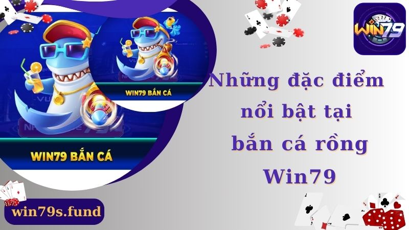 Những đặc điểm nổi bật tại bắn cá rồng Win79