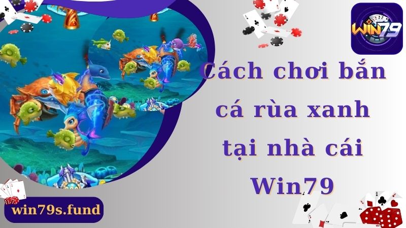 Cách chơi bắn cá rùa xanh Win79