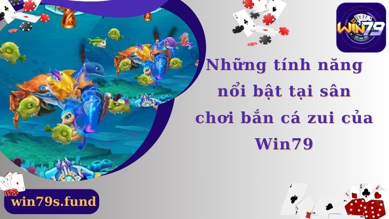 Những tính năng nổi bật tại sân chơi bắn cá zui của Win79