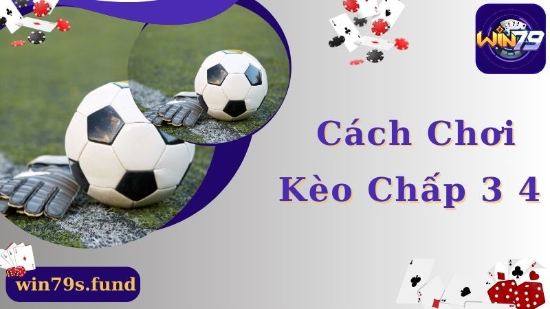 Cách thức chơi kèo chấp 3 4 chuẩn xác cho newbie