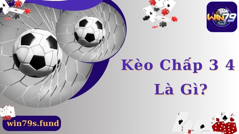 Thông tin về khái niệm kèo chấp 3 4 chi tiết nhất