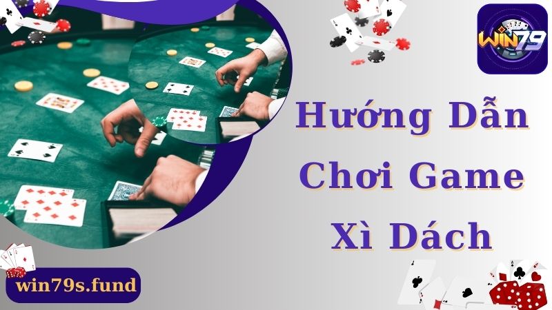 Hướng dẫn chơi xì dách online chi tiết tại Win79